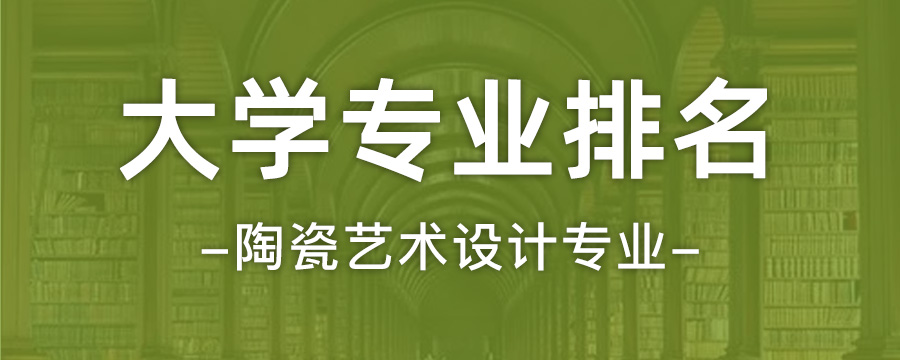 陶瓷艺术设计专业大学排名全国陶瓷艺术设计专业最新排行榜