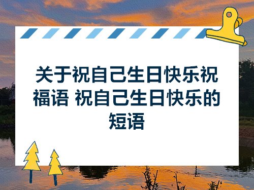 关于祝自己生日快乐祝福语祝自己生日快乐的短语