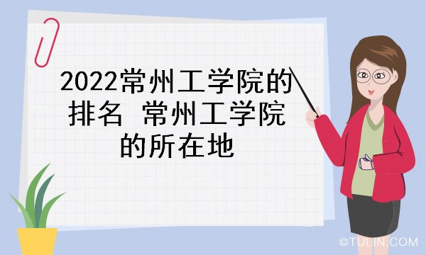 2022常州工学院的排名常州工学院的所在地