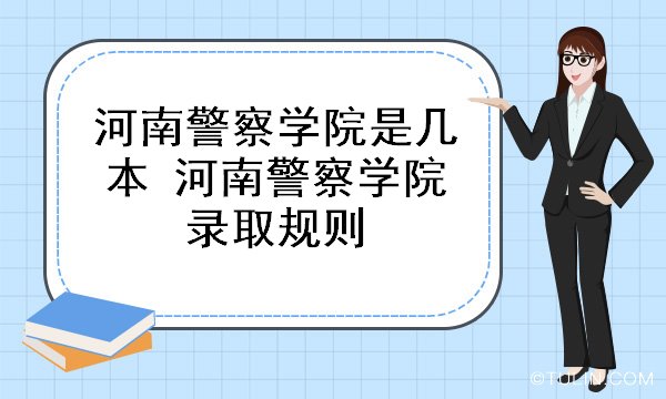 >-大学介绍>-河南警察学院是几本河南警察学院录取规则>河南公安大学