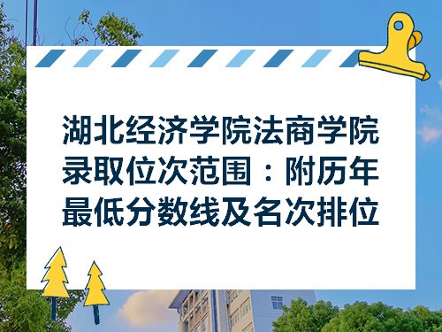 湖北经济学院法商学院录取位次范围附历年最低分数线及名次排位