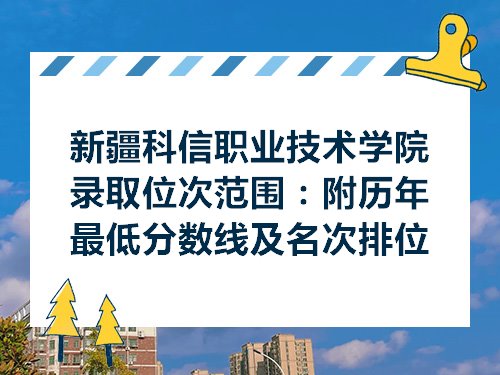 新疆科信职业技术学院录取位次范围附历年最低分数线及名次排位