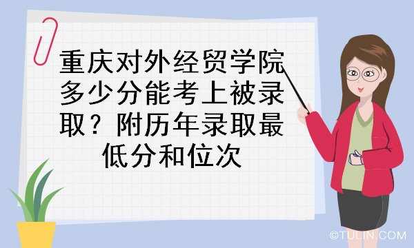 重庆对外经贸学院多少分能考上被录取附历年录取最低分和位次