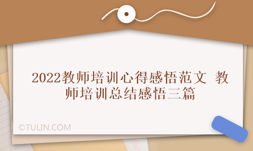 2022教师培训心得感悟范文教师培训总结感悟三篇