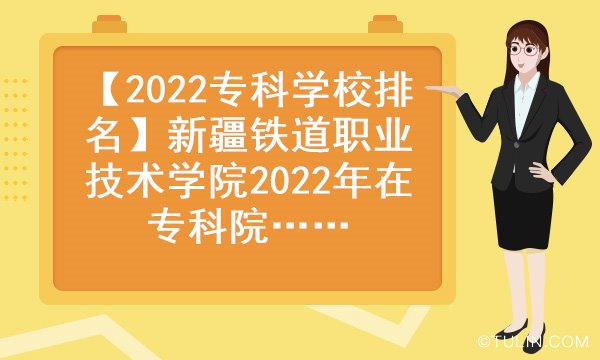 2022专科学校排名新疆铁道职业技术学院2022年在专科院校中排名第几