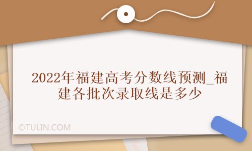 2022年福建高考分数线预测福建各批次录取线是多少