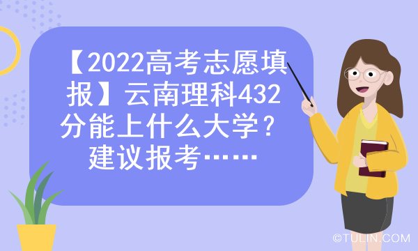 2022高考志愿填报云南理科432分能上什么大学建议报考哪些学校