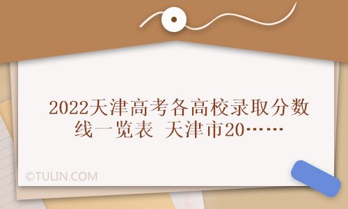 2022天津高考各高校录取分数线一览表天津市2022年春季高考录取分数线