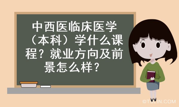 中西医临床医学本科学什么课程就业方向及前景怎么样