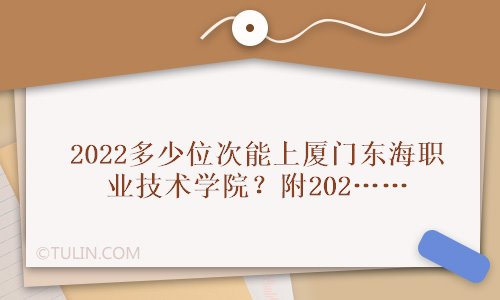 2022多少位次能上厦门东海职业技术学院附2021最低分数线及名次排位