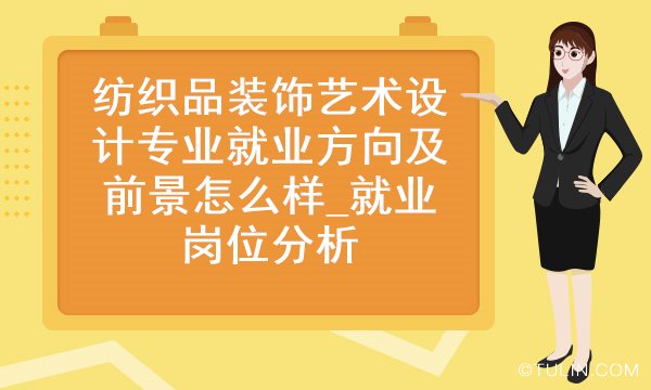 纺织品装饰艺术设计专业就业方向及前景怎么样就业岗位分析