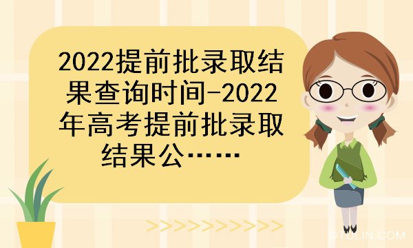 2022提前批录取结果查询时间2022年高考提前批录取结果公布时间
