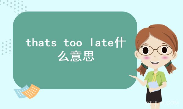 thatstoolate什么意思