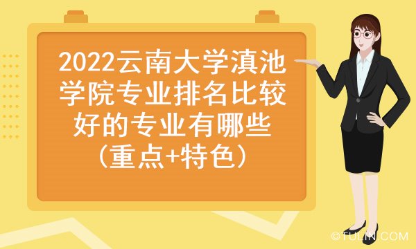 2022云南大学滇池学院专业排名比较好的专业有哪些重点特色