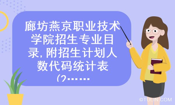 廊坊燕京职业技术学院招生专业目录附招生计划人数代码统计表2022届