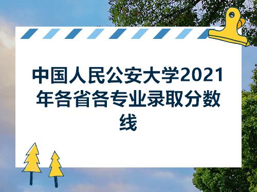中国人民公安大学2021年各省各专业录取分数线
