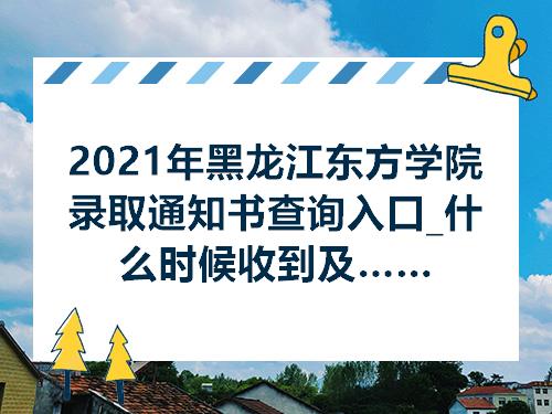 2021年黑龙江东方学院录取通知书查询入口什么时候收到及发放时间