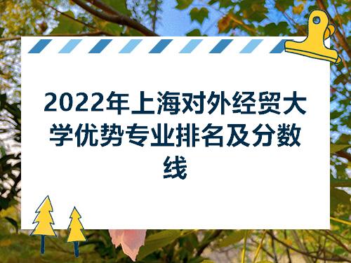 2022年上海对外经贸大学优势专业排名及分数线