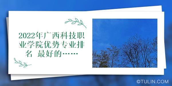 2022年广西科技职业学院优势专业排名最好的特色专业