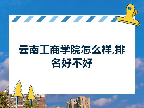 云南工商学院怎么样排名好不好