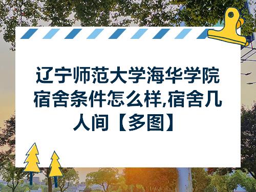 辽宁师范大学海华学院宿舍条件怎么样宿舍几人间多图