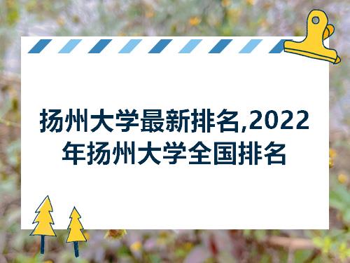扬州大学最新排名2022年扬州大学全国排名