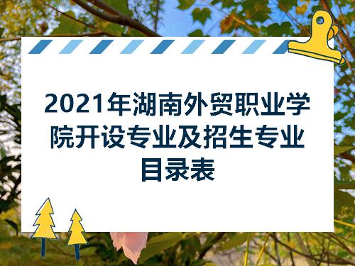 2021年湖南外贸职业学院开设专业及招生专业目录表