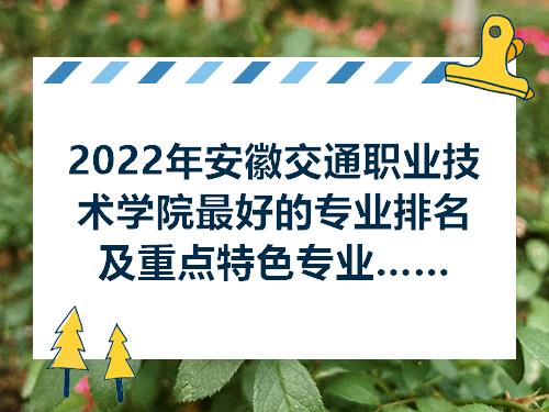 2022年安徽交通职业技术学院最好的专业排名及重点特色专业目录