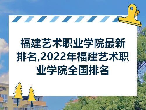 福建艺术职业学院最新排名2022年福建艺术职业学院全国排名