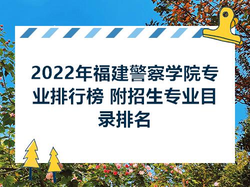 2022年福建警察学院专业排行榜附招生专业目录排名