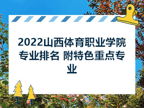 2022山西体育职业学院专业排名附特色重点专业