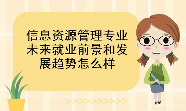 信息资源管理专业未来就业前景和发展趋势怎么样