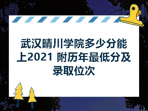 武汉晴川学院多少分能上2021附历年最低分及录取位次