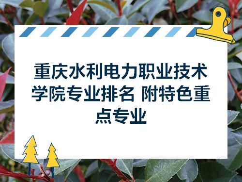 重庆水利电力职业技术学院专业排名附特色重点专业