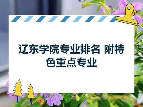 辽东学院专业排名附特色重点专业