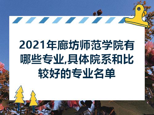 2021年廊坊师范学院有哪些专业,具体院系和比较好的专业名单_河北高考