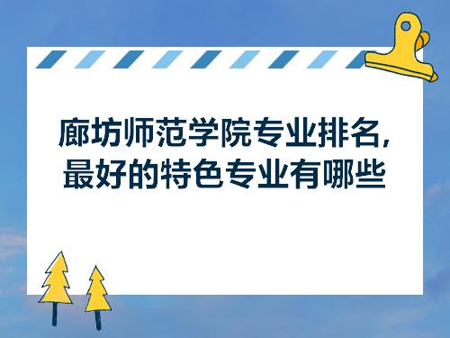 廊坊师范学院专业排名,最好的特色专业有哪些_河北高考志愿填报_零