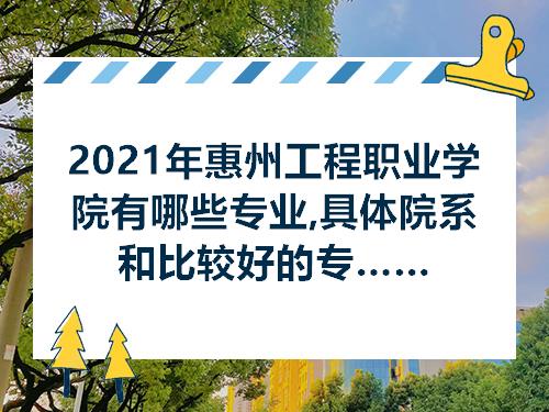 2021年惠州工程职业学院有哪些专业具体院系和比较好的专业名单