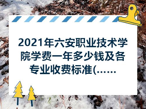2021年六安职业技术学院学费一年多少钱及各专业收费标准最新