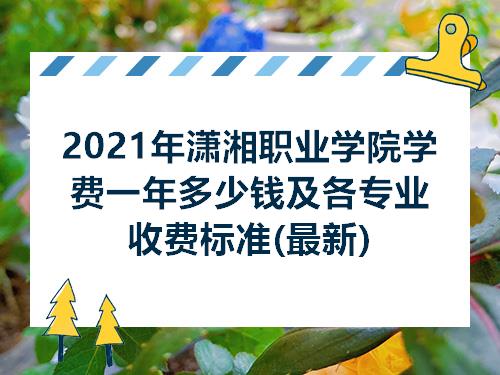 2021年潇湘职业学院学费一年多少钱及各专业收费标准最新