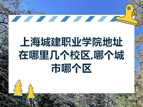 上海市宝山区漠河路1168号,邮政编码:201999一,学校简介上海城建职业