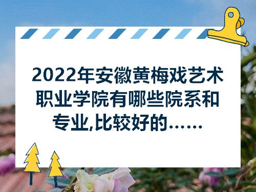2022年安徽黄梅戏艺术职业学院有哪些院系和专业比较好的专业排名有