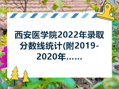 西安医学院2022年录取分数线统计附20192020年历年分数线