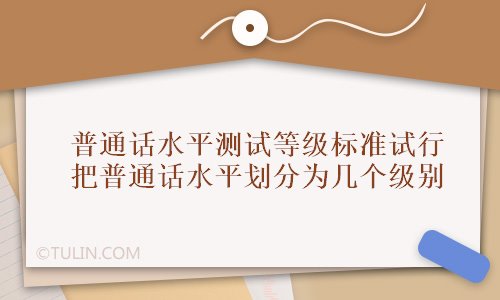 普通话水平测试等级标准试行把普通话水平划分为几个级别