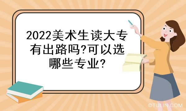 2022美术生读大专有出路吗?可以选哪些专业?/