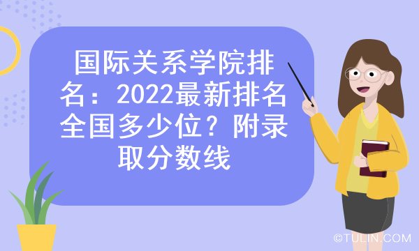 国际关系学院排名：2022最新排名全国多少位？附录取分数线