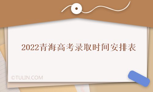 2022青海各批次录取日程