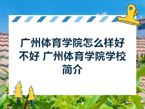 广州体育学院怎么样好不好广州体育学院学校简介