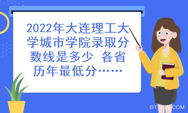 2022年大连理工大学城市学院录取分数线是多少各省历年最低分数线