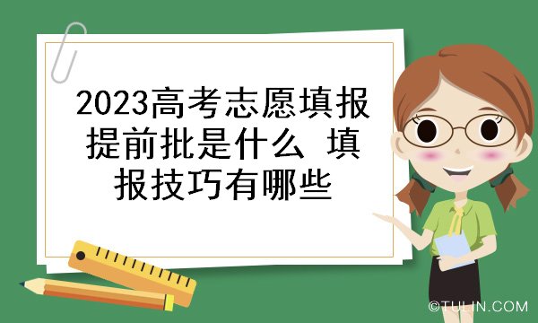 2023高考志愿填报提前批是什么 填报技巧有哪些